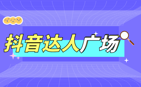 為什么選擇抖音達人廣場